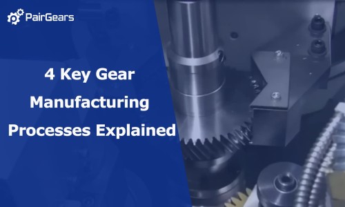 4 Key Gear Manufacturing Processes Explained