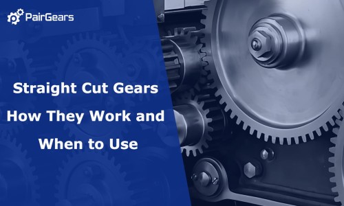 Straight Cut Gears: How They Work and When to Use